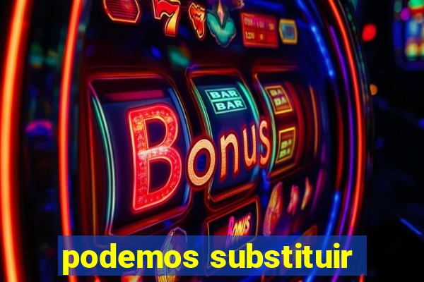 podemos substituir