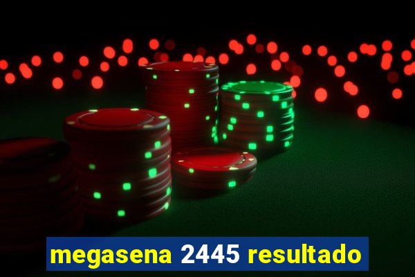 megasena 2445 resultado