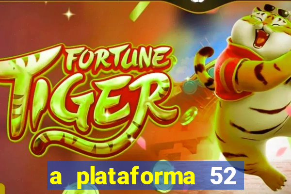 a plataforma 52 bet é confiável