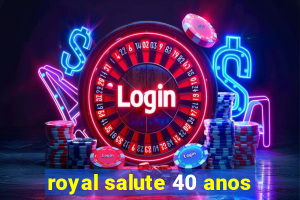 royal salute 40 anos