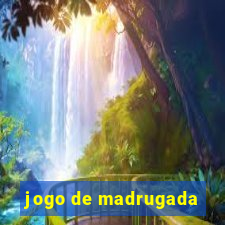 jogo de madrugada