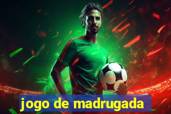 jogo de madrugada