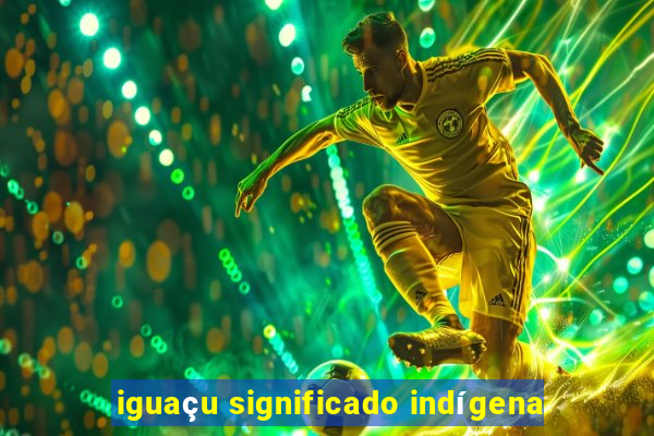 iguaçu significado indígena