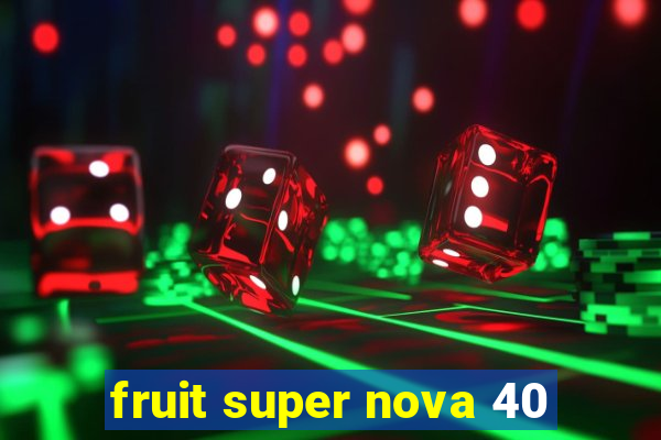 fruit super nova 40