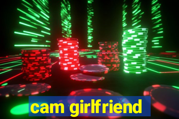 cam girlfriend