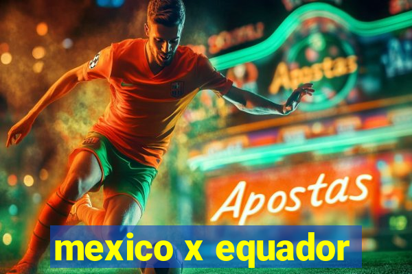 mexico x equador