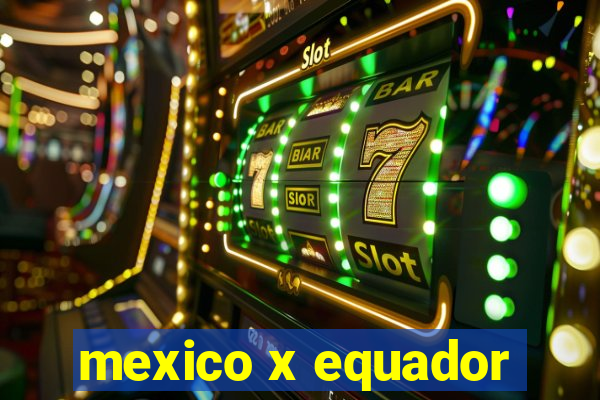 mexico x equador