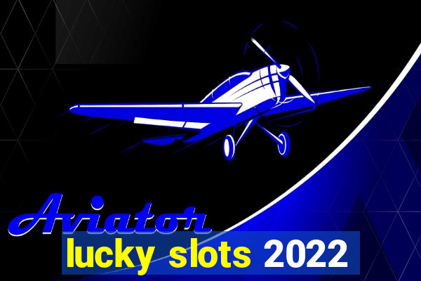 lucky slots 2022