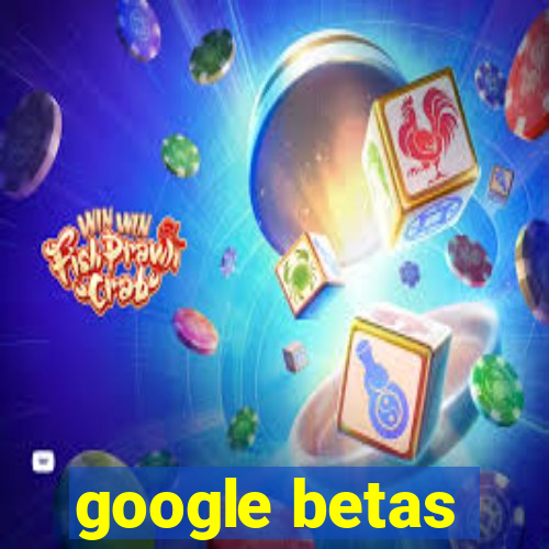 google betas