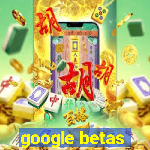 google betas