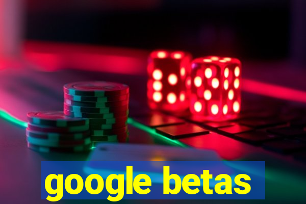 google betas