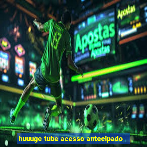 huuuge tube acesso antecipado