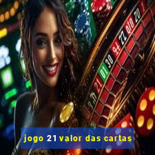 jogo 21 valor das cartas