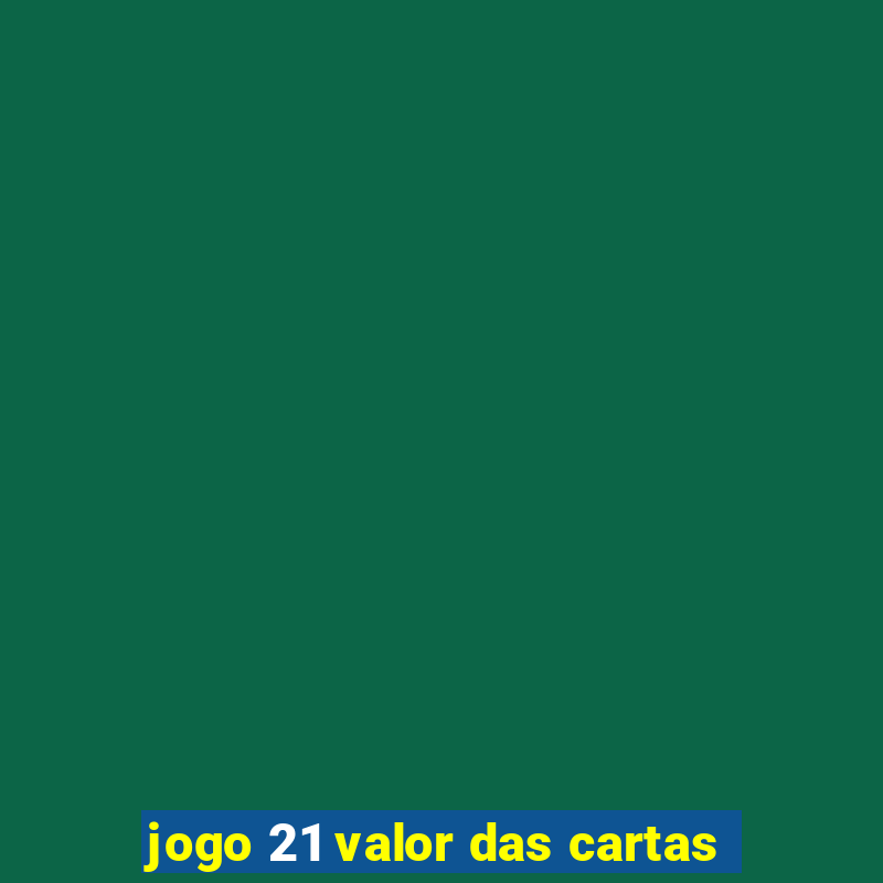 jogo 21 valor das cartas