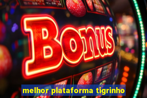 melhor plataforma tigrinho