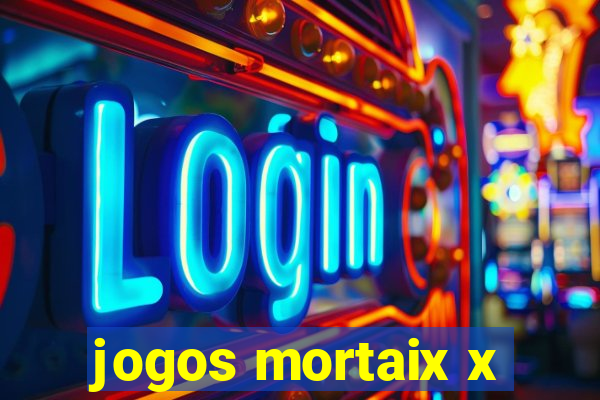 jogos mortaix x