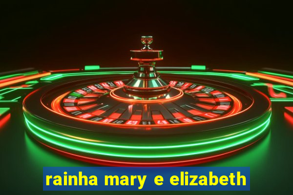 rainha mary e elizabeth