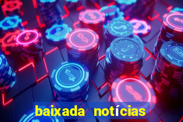 baixada notícias 24 horas