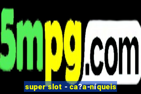 super slot - ca?a-níqueis