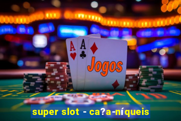 super slot - ca?a-níqueis