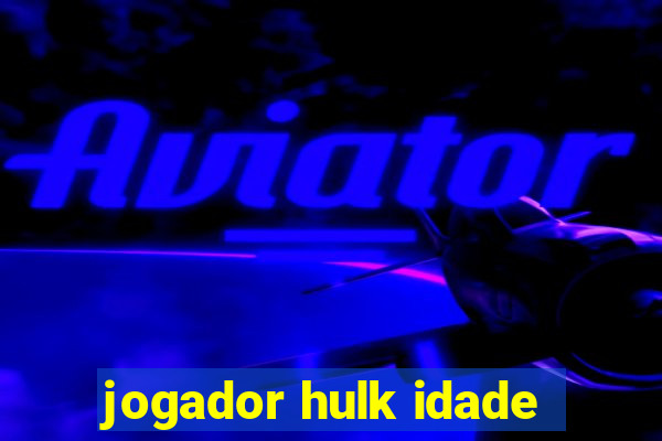 jogador hulk idade