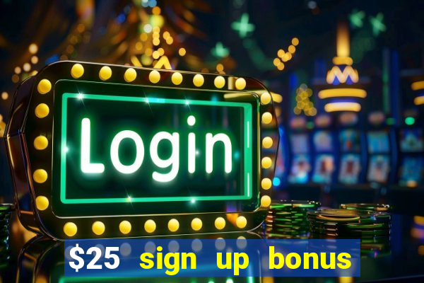 $25 sign up bonus instant withdraw casino