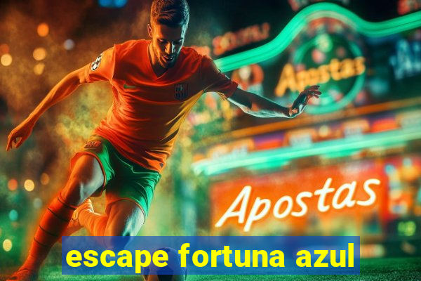 escape fortuna azul