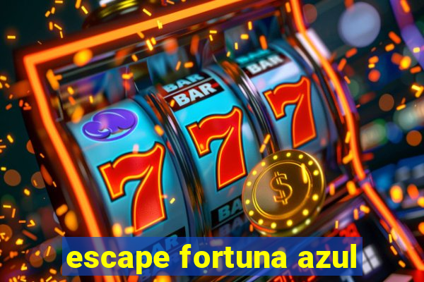 escape fortuna azul