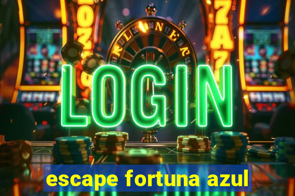 escape fortuna azul