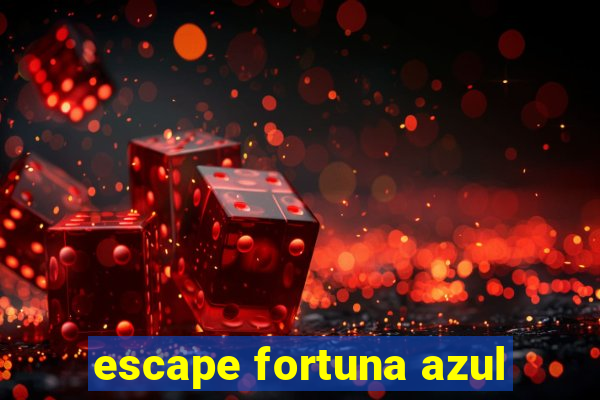 escape fortuna azul