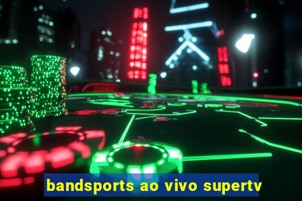 bandsports ao vivo supertv