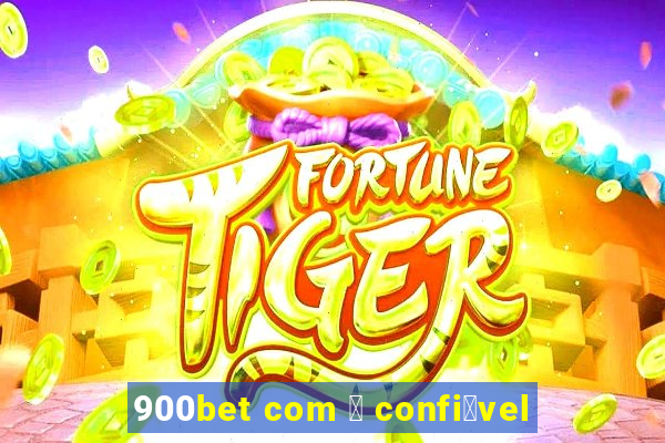 900bet com 茅 confi谩vel