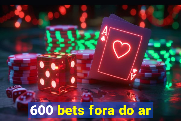 600 bets fora do ar