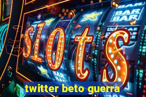 twitter beto guerra