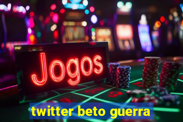 twitter beto guerra