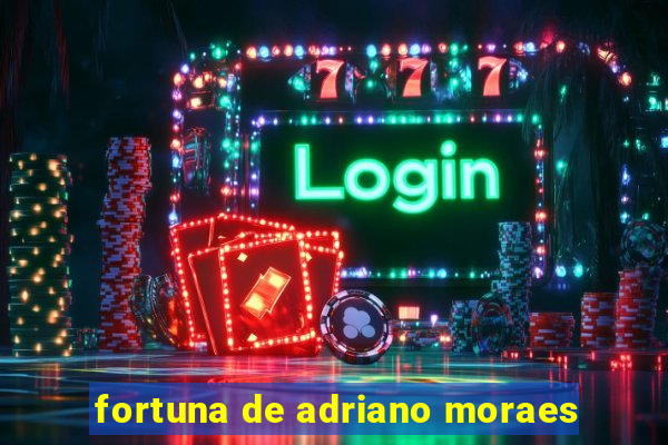 fortuna de adriano moraes