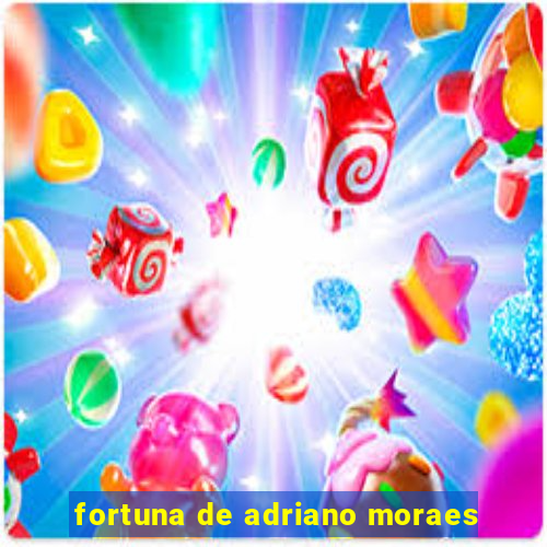 fortuna de adriano moraes