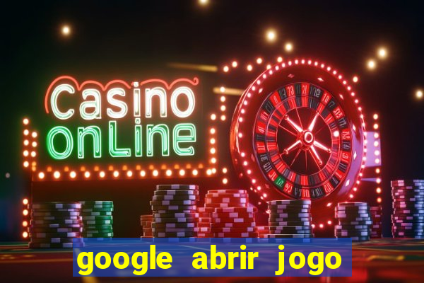 google abrir jogo de c****