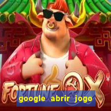 google abrir jogo de c****