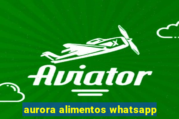 aurora alimentos whatsapp