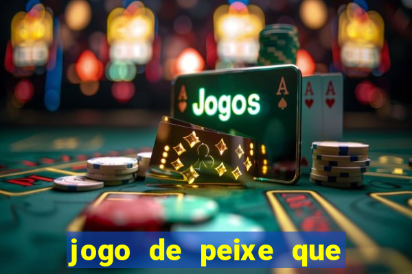 jogo de peixe que ganha dinheiro