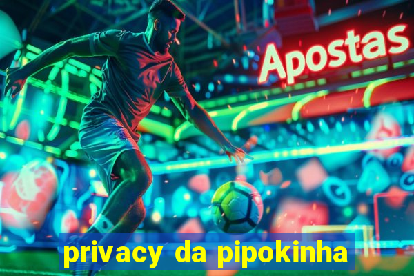 privacy da pipokinha