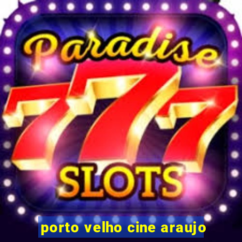 porto velho cine araujo