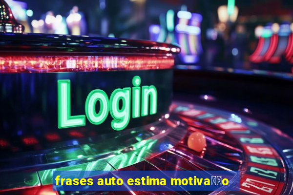 frases auto estima motiva莽茫o