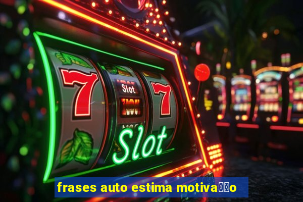 frases auto estima motiva莽茫o