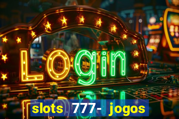 slots 777- jogos de cassino