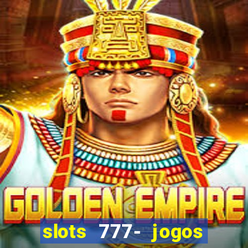 slots 777- jogos de cassino