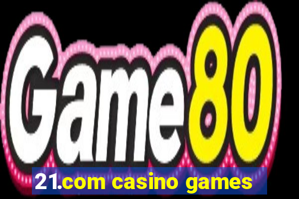 21.com casino games