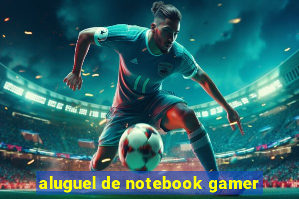 aluguel de notebook gamer