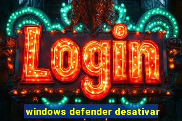 windows defender desativar